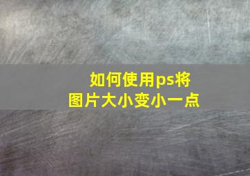 如何使用ps将图片大小变小一点