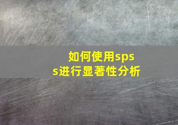 如何使用spss进行显著性分析