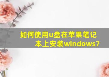 如何使用u盘在苹果笔记本上安装windows7