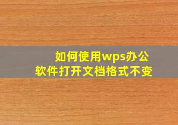 如何使用wps办公软件打开文档格式不变