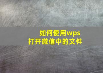 如何使用wps打开微信中的文件