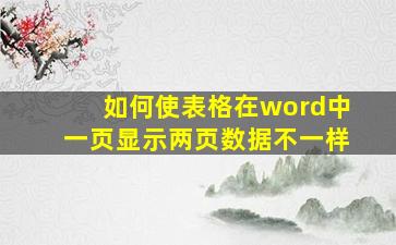 如何使表格在word中一页显示两页数据不一样