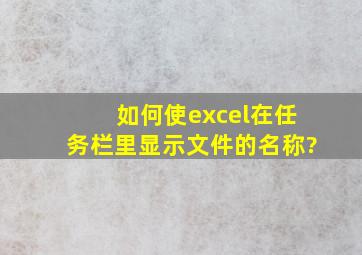 如何使excel在任务栏里显示文件的名称?