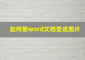 如何使word文档变成图片