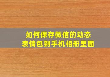 如何保存微信的动态表情包到手机相册里面