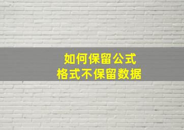 如何保留公式格式不保留数据