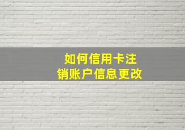 如何信用卡注销账户信息更改