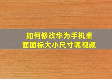 如何修改华为手机桌面图标大小尺寸呢视频