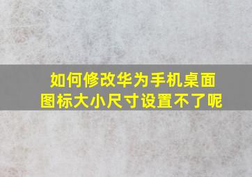 如何修改华为手机桌面图标大小尺寸设置不了呢