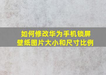 如何修改华为手机锁屏壁纸图片大小和尺寸比例