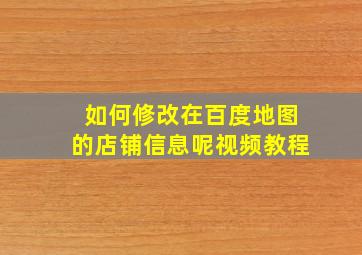 如何修改在百度地图的店铺信息呢视频教程