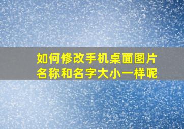 如何修改手机桌面图片名称和名字大小一样呢