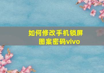 如何修改手机锁屏图案密码vivo