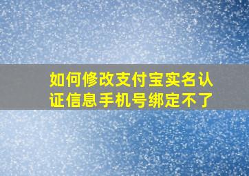 如何修改支付宝实名认证信息手机号绑定不了