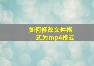 如何修改文件格式为mp4格式