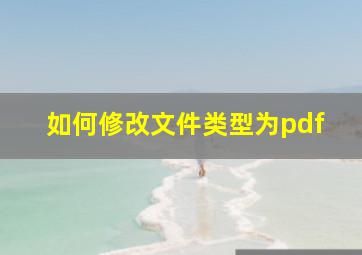 如何修改文件类型为pdf