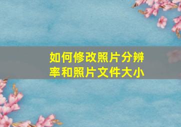 如何修改照片分辨率和照片文件大小