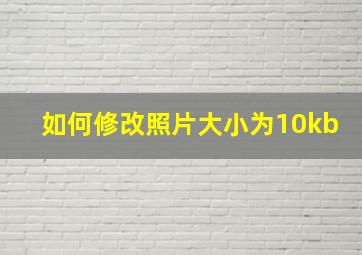 如何修改照片大小为10kb