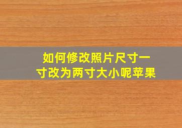 如何修改照片尺寸一寸改为两寸大小呢苹果