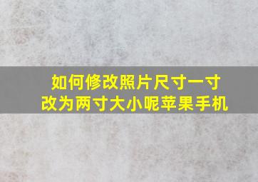 如何修改照片尺寸一寸改为两寸大小呢苹果手机