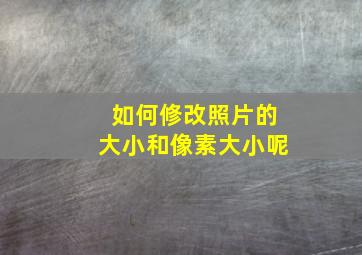 如何修改照片的大小和像素大小呢