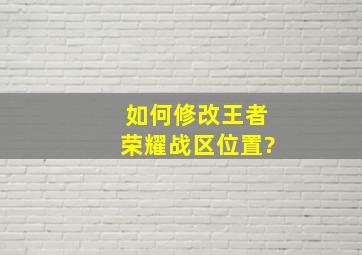 如何修改王者荣耀战区位置?