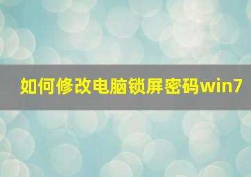 如何修改电脑锁屏密码win7