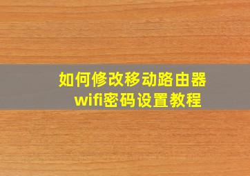 如何修改移动路由器wifi密码设置教程