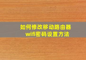 如何修改移动路由器wifi密码设置方法