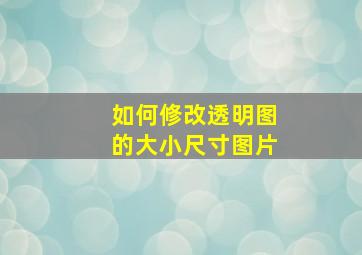 如何修改透明图的大小尺寸图片