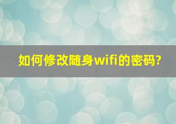 如何修改随身wifi的密码?