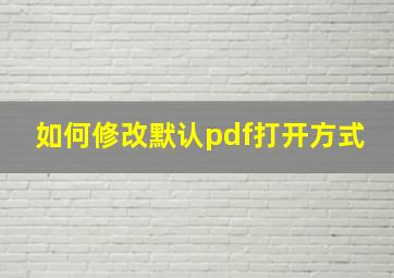 如何修改默认pdf打开方式