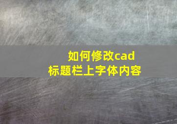 如何修改cad标题栏上字体内容