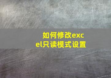 如何修改excel只读模式设置