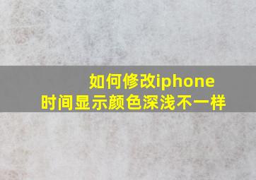 如何修改iphone时间显示颜色深浅不一样