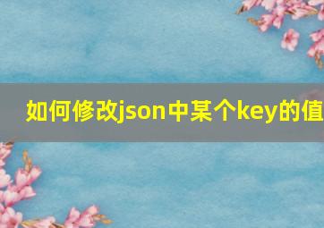 如何修改json中某个key的值