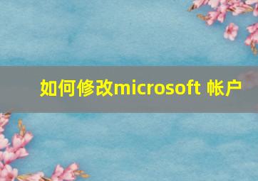 如何修改microsoft 帐户