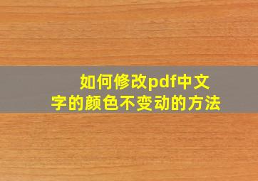 如何修改pdf中文字的颜色不变动的方法