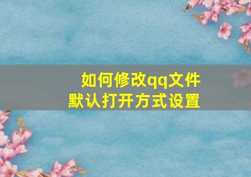 如何修改qq文件默认打开方式设置