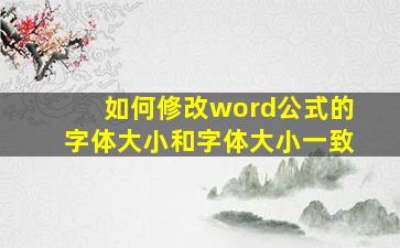 如何修改word公式的字体大小和字体大小一致