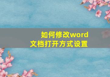 如何修改word文档打开方式设置