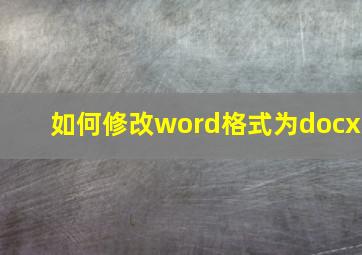 如何修改word格式为docx