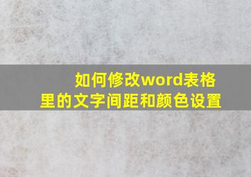 如何修改word表格里的文字间距和颜色设置