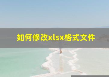 如何修改xlsx格式文件