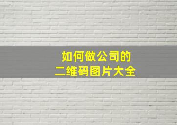 如何做公司的二维码图片大全