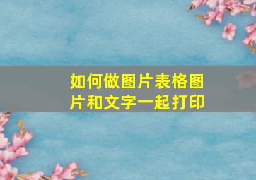 如何做图片表格图片和文字一起打印