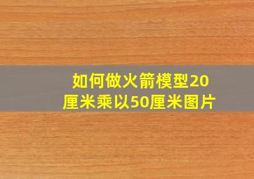 如何做火箭模型20厘米乘以50厘米图片