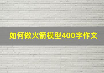 如何做火箭模型400字作文