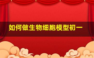 如何做生物细胞模型初一