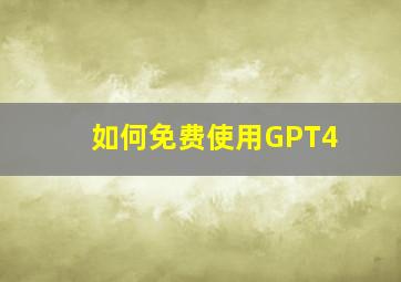 如何免费使用GPT4